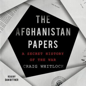 The Afghanistan Papers: A Secret History of the War by Craig Whitlock, The Washington Post