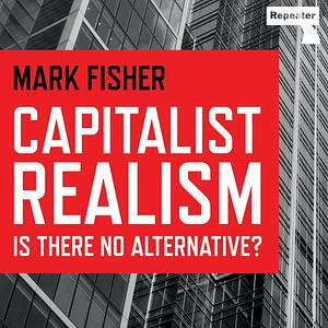 Capitalist Realism: Is There No Alternative? by Mark Fisher