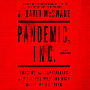 Pandemic, Inc.: Chasing the Capitalists and Thieves Who Got Rich While We Got Sick by J. David McSwane