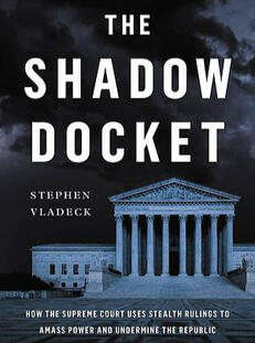 The Shadow Docket: How the Supreme Court Uses Stealth Rulings to Amass Power and Undermine the Republic by Stephen Vladeck